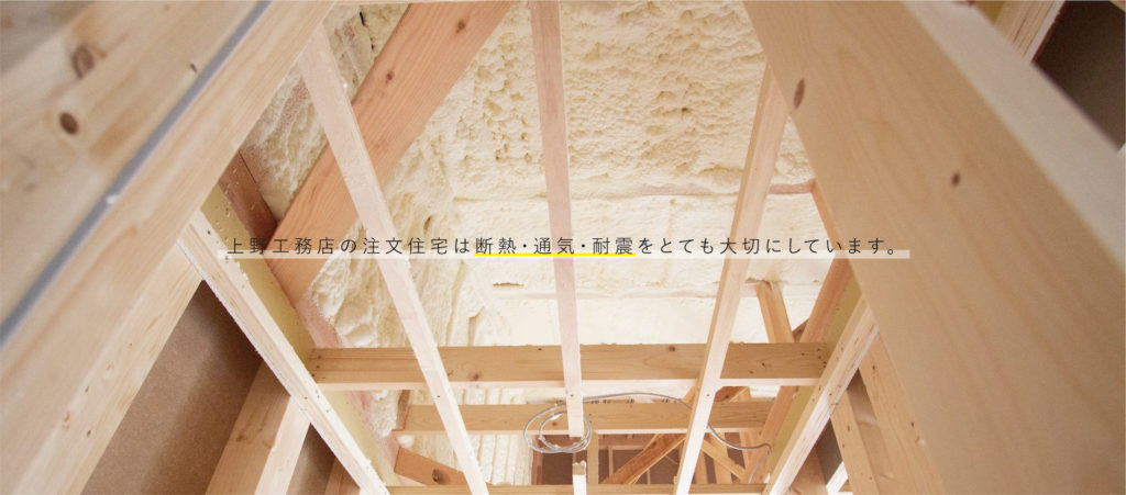 上野工務店の注文住宅は断熱・通気・耐震をとても大切にしています。