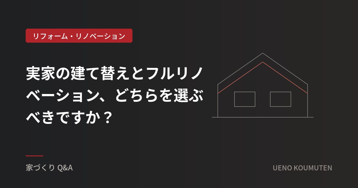 実家の建て替えとフルリノベーションの比較